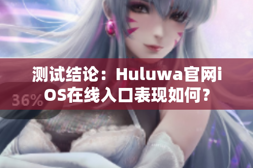测试结论：Huluwa官网iOS在线入口表现如何？
