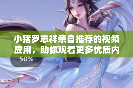 小猪罗志祥亲自推荐的视频应用，助你观看更多优质内容!