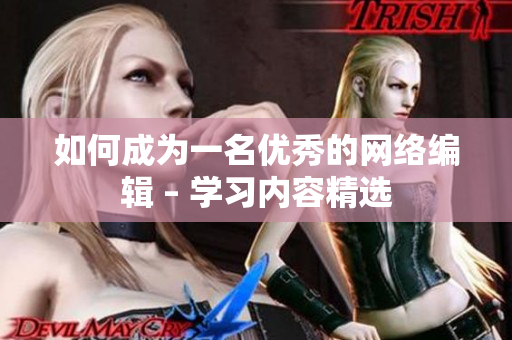 如何成为一名优秀的网络编辑 – 学习内容精选