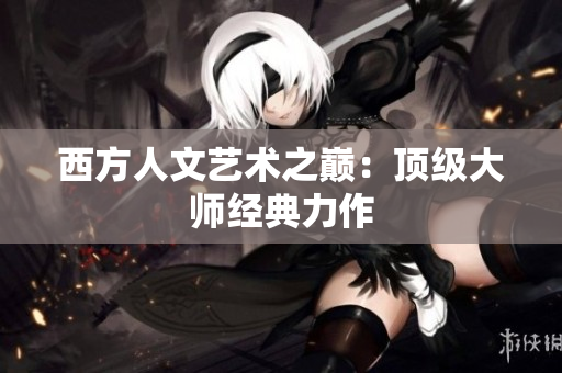 西方人文艺术之巅：顶级大师经典力作
