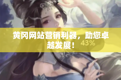 黄冈网站营销利器，助您卓越发展！