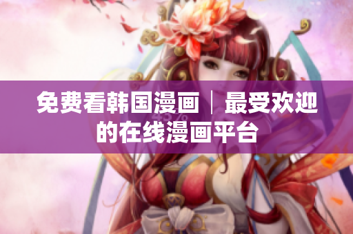 免费看韩国漫画│最受欢迎的在线漫画平台