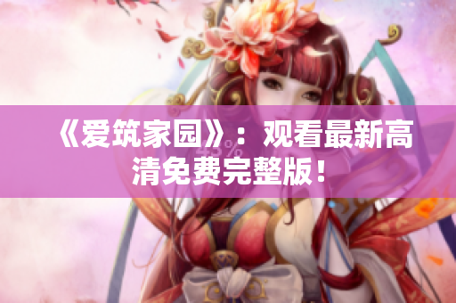 《爱筑家园》：观看最新高清免费完整版！