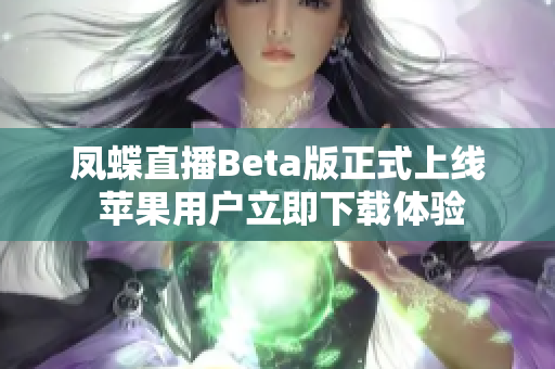 凤蝶直播Beta版正式上线 苹果用户立即下载体验