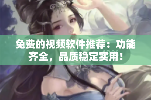 免费的视频软件推荐：功能齐全，品质稳定实用！
