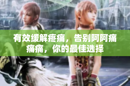 有效缓解疼痛，告别阿阿痛痛痛，你的最佳选择