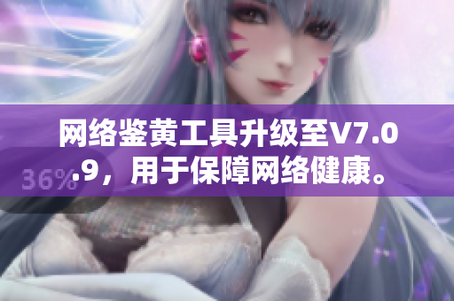网络鉴黄工具升级至V7.0.9，用于保障网络健康。