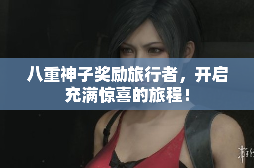 八重神子奖励旅行者，开启充满惊喜的旅程！