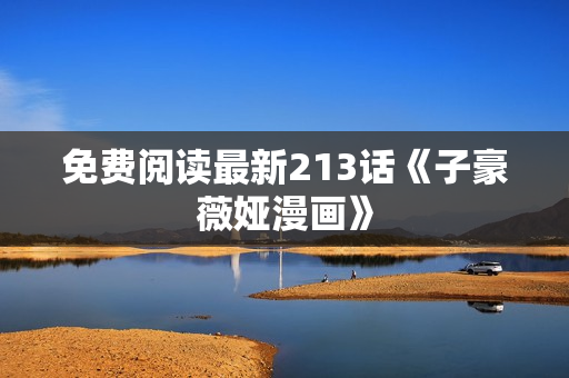免费阅读最新213话《子豪薇娅漫画》