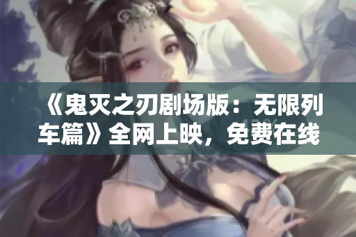 《鬼灭之刃剧场版：无限列车篇》全网上映，免费在线观看！