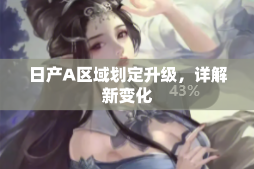 日产A区域划定升级，详解新变化