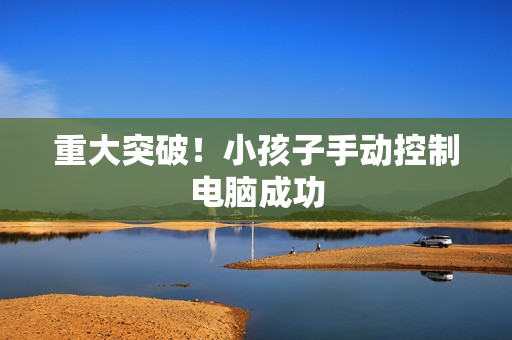 重大突破！小孩子手动控制电脑成功