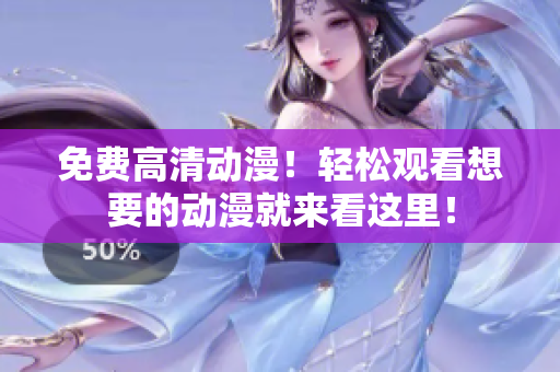 免费高清动漫！轻松观看想要的动漫就来看这里！