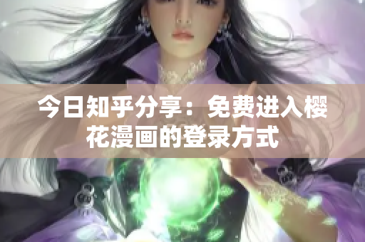 今日知乎分享：免费进入樱花漫画的登录方式