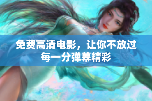 免费高清电影，让你不放过每一分弹幕精彩