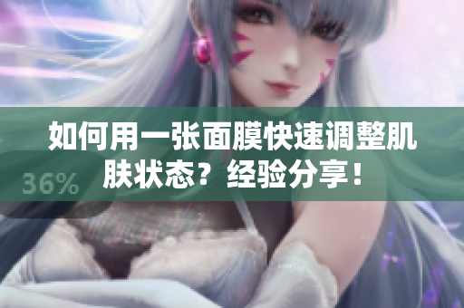 如何用一张面膜快速调整肌肤状态？经验分享！