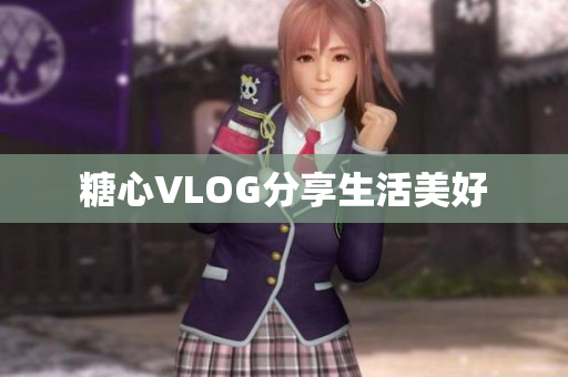 糖心VLOG分享生活美好