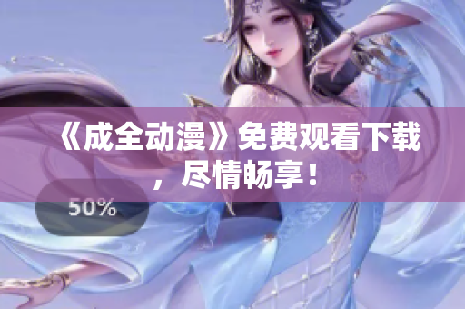 《成全动漫》免费观看下载，尽情畅享！