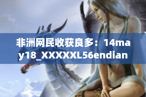 非洲网民收获良多：14may18_XXXXXL56endian网络资讯
