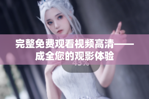 完整免费观看视频高清——成全您的观影体验