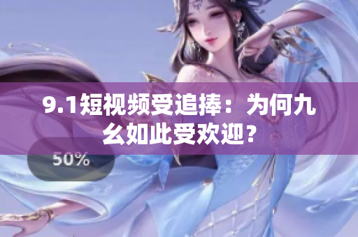9.1短视频受追捧：为何九幺如此受欢迎？