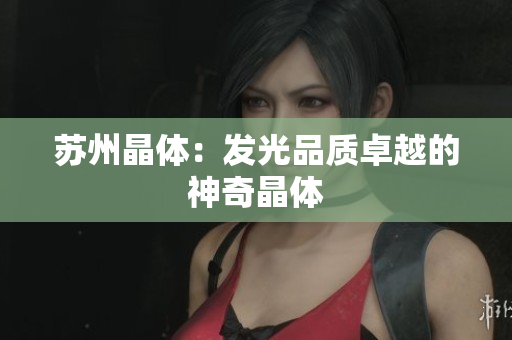 苏州晶体：发光品质卓越的神奇晶体