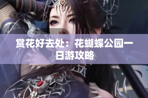 赏花好去处：花蝴蝶公园一日游攻略
