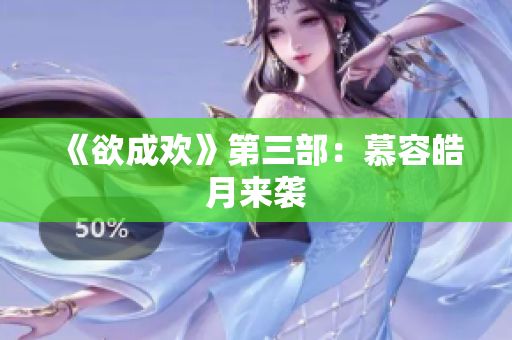 《欲成欢》第三部：慕容皓月来袭