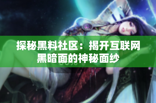 探秘黑料社区：揭开互联网黑暗面的神秘面纱