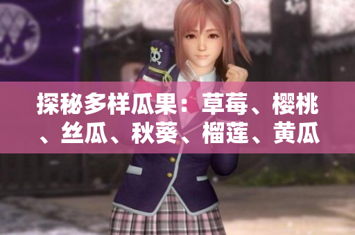 探秘多样瓜果：草莓、樱桃、丝瓜、秋葵、榴莲、黄瓜齐聚一堂