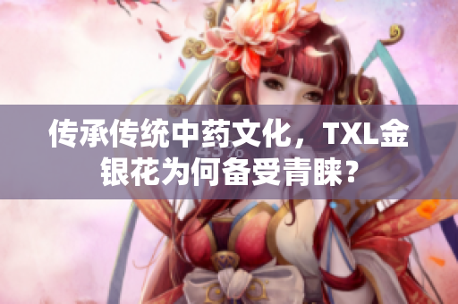 传承传统中药文化，TXL金银花为何备受青睐？