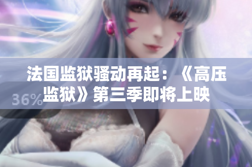 法国监狱骚动再起：《高压监狱》第三季即将上映