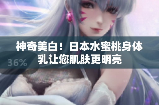 神奇美白！日本水蜜桃身体乳让您肌肤更明亮