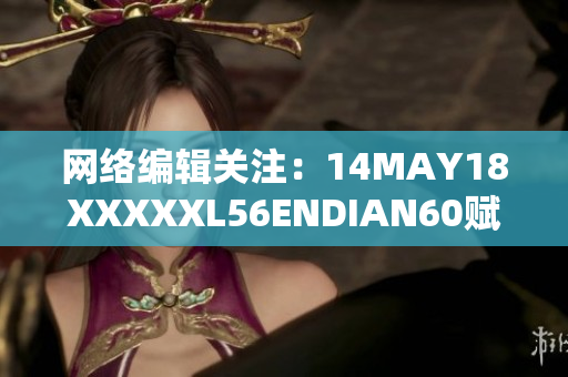 网络编辑关注：14MAY18XXXXXL56ENDIAN60赋能网络创新
