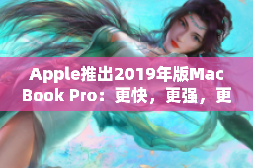 Apple推出2019年版MacBook Pro：更快，更强，更稳定