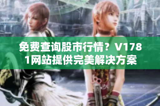 免费查询股市行情？V1781网站提供完美解决方案