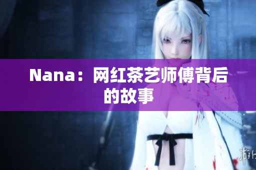 Nana：网红茶艺师傅背后的故事