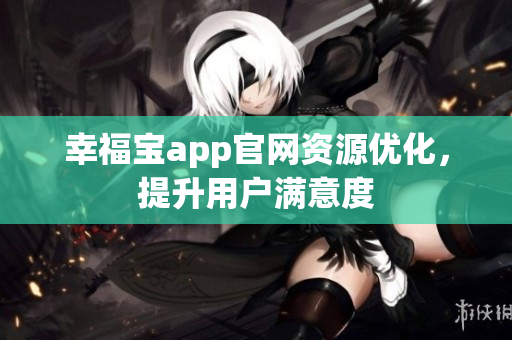 幸福宝app官网资源优化，提升用户满意度