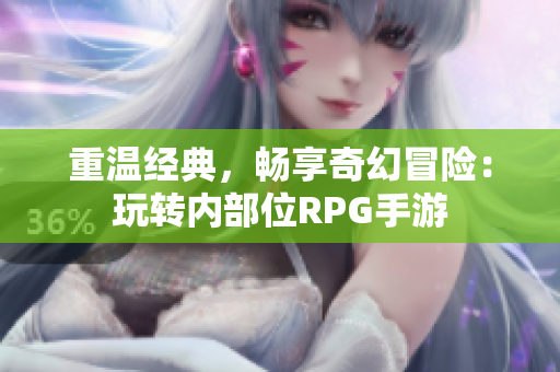 重温经典，畅享奇幻冒险：玩转内部位RPG手游