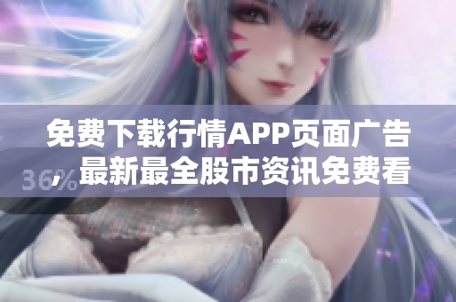 免费下载行情APP页面广告，最新最全股市资讯免费看！