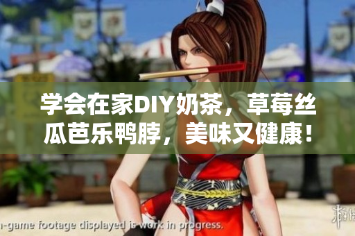 学会在家DIY奶茶，草莓丝瓜芭乐鸭脖，美味又健康！