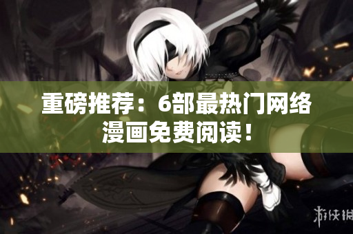 重磅推荐：6部最热门网络漫画免费阅读！