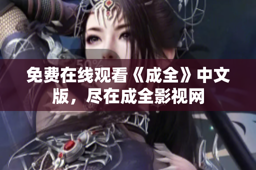 免费在线观看《成全》中文版，尽在成全影视网