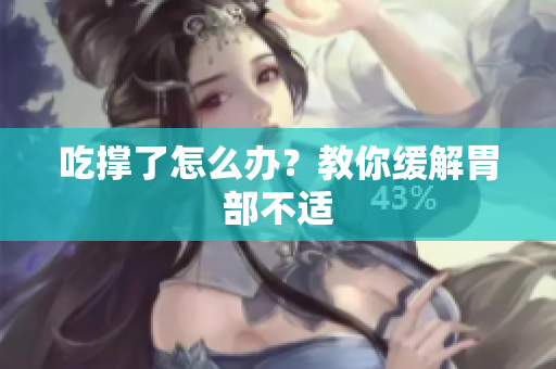 吃撑了怎么办？教你缓解胃部不适