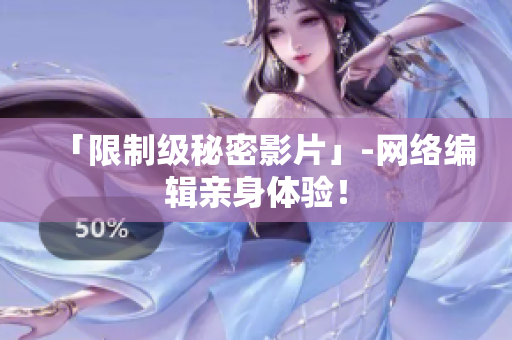 「限制级秘密影片」-网络编辑亲身体验！