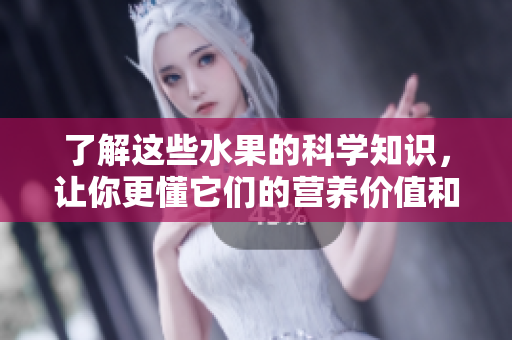 了解这些水果的科学知识，让你更懂它们的营养价值和独特口感