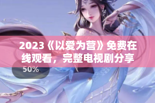 2023《以爱为营》免费在线观看，完整电视剧分享