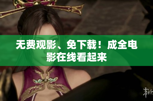 无费观影、免下载！成全电影在线看起来