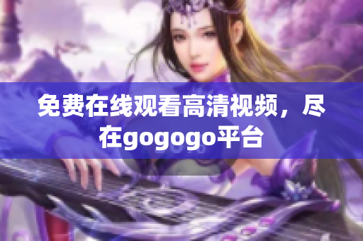 免费在线观看高清视频，尽在gogogo平台