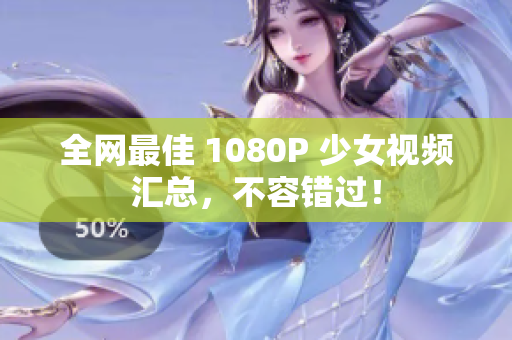 全网最佳 1080P 少女视频汇总，不容错过！